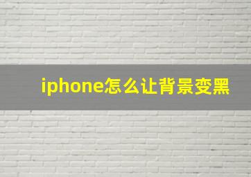 iphone怎么让背景变黑