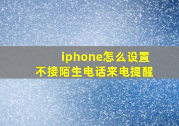 iphone怎么设置不接陌生电话来电提醒