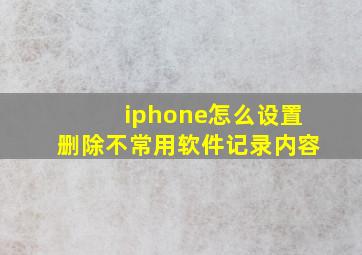 iphone怎么设置删除不常用软件记录内容