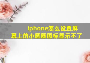 iphone怎么设置屏幕上的小圆圈图标显示不了