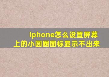 iphone怎么设置屏幕上的小圆圈图标显示不出来