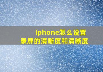 iphone怎么设置录屏的清晰度和清晰度