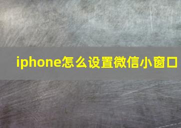 iphone怎么设置微信小窗口