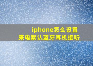 iphone怎么设置来电默认蓝牙耳机接听