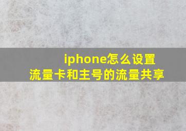 iphone怎么设置流量卡和主号的流量共享