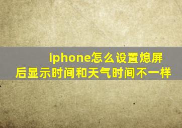 iphone怎么设置熄屏后显示时间和天气时间不一样