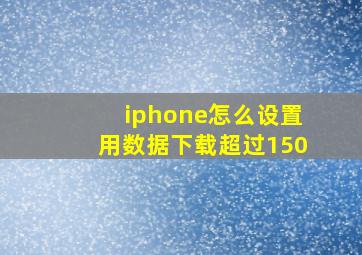 iphone怎么设置用数据下载超过150