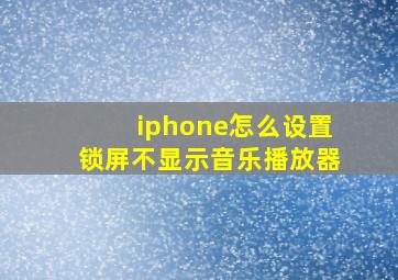 iphone怎么设置锁屏不显示音乐播放器