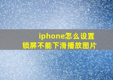 iphone怎么设置锁屏不能下滑播放图片