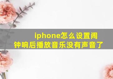 iphone怎么设置闹钟响后播放音乐没有声音了