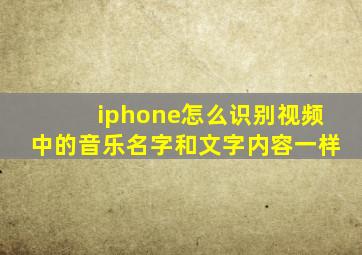 iphone怎么识别视频中的音乐名字和文字内容一样