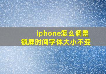 iphone怎么调整锁屏时间字体大小不变