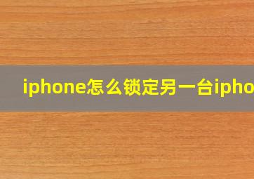 iphone怎么锁定另一台iphone