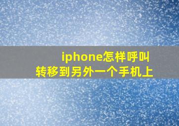 iphone怎样呼叫转移到另外一个手机上