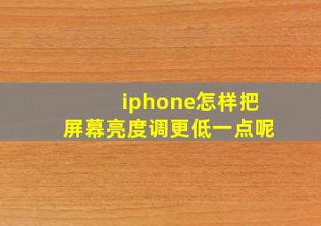 iphone怎样把屏幕亮度调更低一点呢