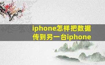 iphone怎样把数据传到另一台iphone