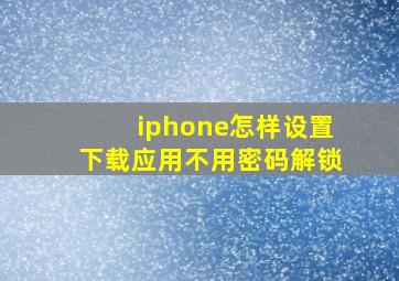 iphone怎样设置下载应用不用密码解锁