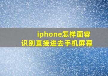 iphone怎样面容识别直接进去手机屏幕