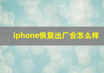 iphone恢复出厂会怎么样