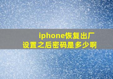 iphone恢复出厂设置之后密码是多少啊