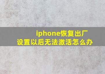 iphone恢复出厂设置以后无法激活怎么办