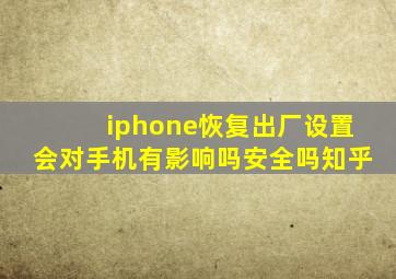 iphone恢复出厂设置会对手机有影响吗安全吗知乎