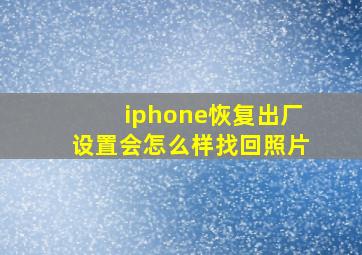 iphone恢复出厂设置会怎么样找回照片