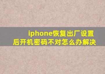 iphone恢复出厂设置后开机密码不对怎么办解决