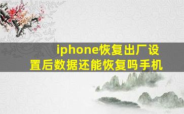 iphone恢复出厂设置后数据还能恢复吗手机