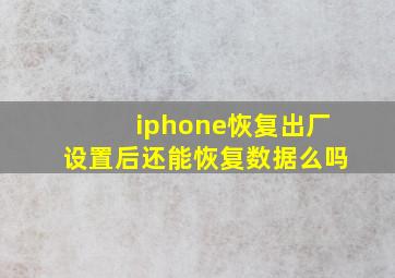 iphone恢复出厂设置后还能恢复数据么吗