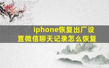 iphone恢复出厂设置微信聊天记录怎么恢复