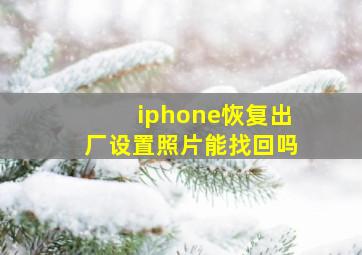 iphone恢复出厂设置照片能找回吗