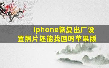 iphone恢复出厂设置照片还能找回吗苹果版