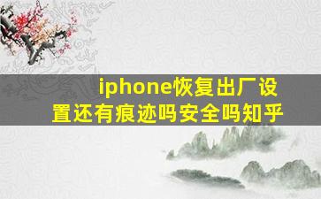 iphone恢复出厂设置还有痕迹吗安全吗知乎