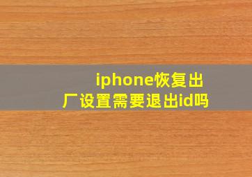 iphone恢复出厂设置需要退出id吗