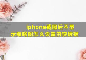 iphone截图后不显示缩略图怎么设置的快捷键