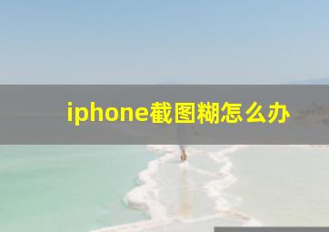 iphone截图糊怎么办