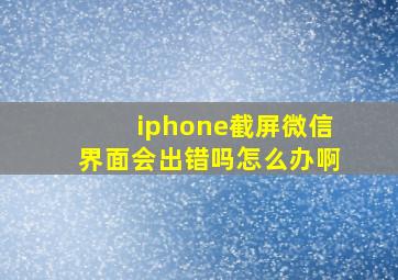 iphone截屏微信界面会出错吗怎么办啊