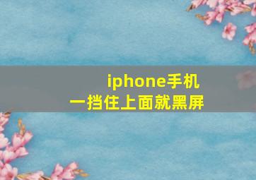 iphone手机一挡住上面就黑屏