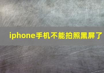 iphone手机不能拍照黑屏了