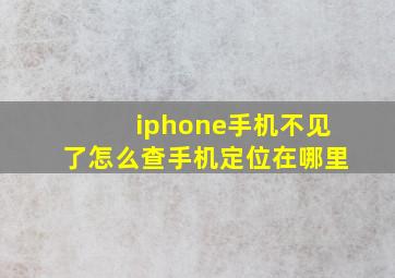 iphone手机不见了怎么查手机定位在哪里