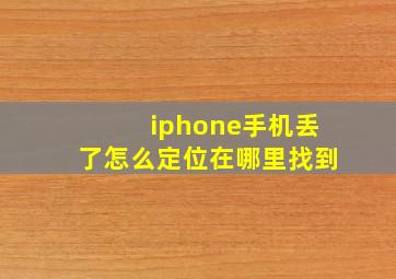 iphone手机丢了怎么定位在哪里找到