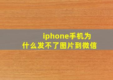 iphone手机为什么发不了图片到微信