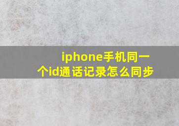 iphone手机同一个id通话记录怎么同步