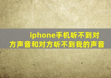 iphone手机听不到对方声音和对方听不到我的声音