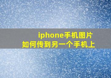 iphone手机图片如何传到另一个手机上