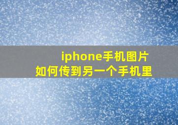 iphone手机图片如何传到另一个手机里