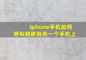 iphone手机如何呼叫转移到另一个手机上