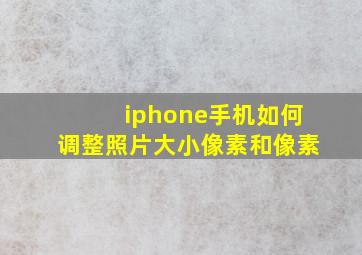 iphone手机如何调整照片大小像素和像素