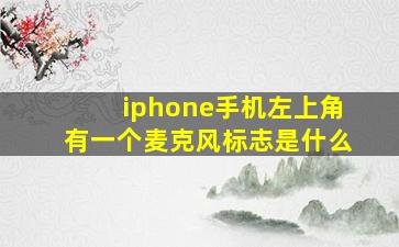 iphone手机左上角有一个麦克风标志是什么